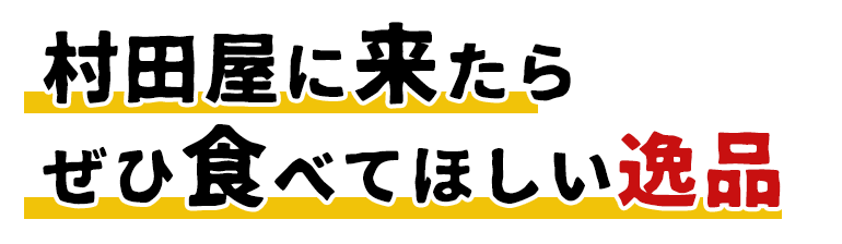 村田屋に来たらぜひ食べてほしい逸品