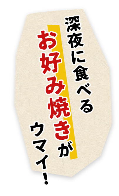 深夜に食べるお好み焼きがウマイ！